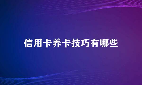 信用卡养卡技巧有哪些