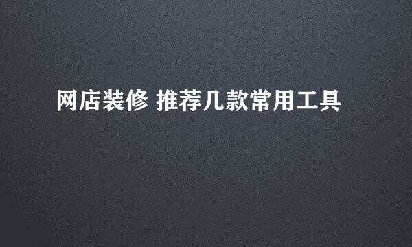 网店装修 推荐几款常用工具