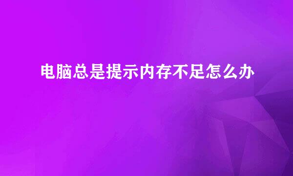 电脑总是提示内存不足怎么办