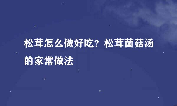 松茸怎么做好吃？松茸菌菇汤的家常做法