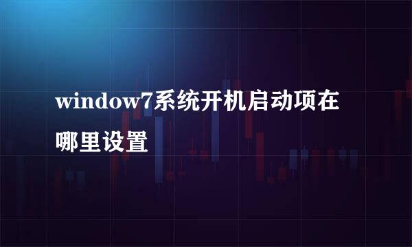 window7系统开机启动项在哪里设置