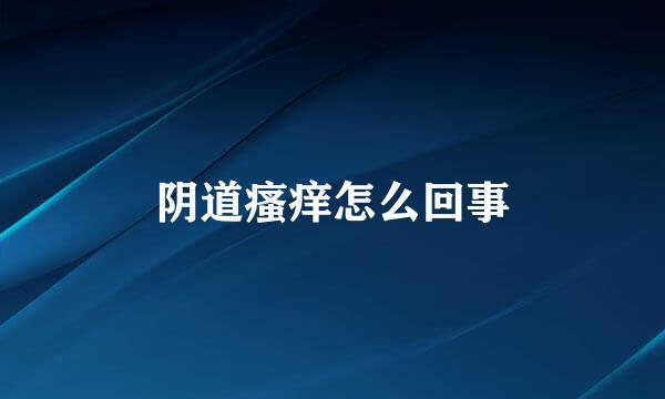 阴道瘙痒怎么回事