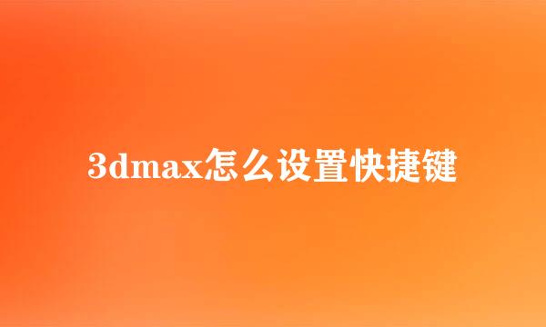 3dmax怎么设置快捷键