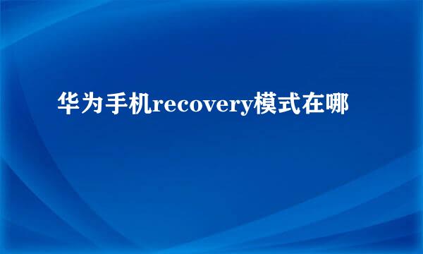 华为手机recovery模式在哪