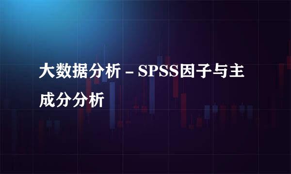 大数据分析－SPSS因子与主成分分析
