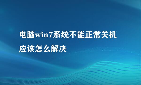 电脑win7系统不能正常关机应该怎么解决