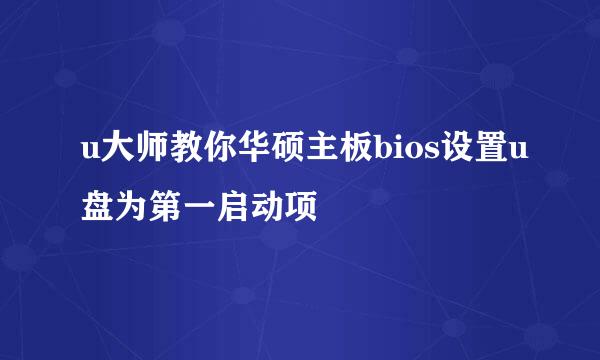 u大师教你华硕主板bios设置u盘为第一启动项