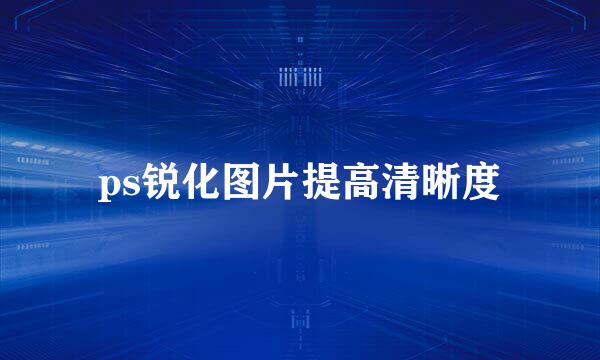 ps锐化图片提高清晰度