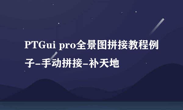 PTGui pro全景图拼接教程例子-手动拼接-补天地