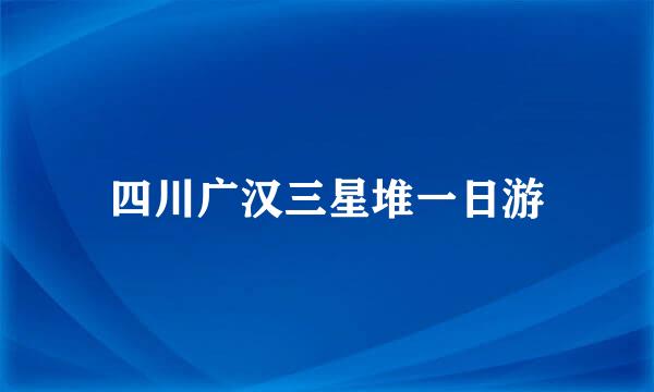 四川广汉三星堆一日游