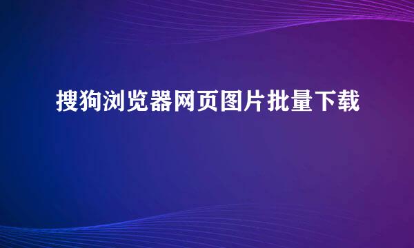 搜狗浏览器网页图片批量下载