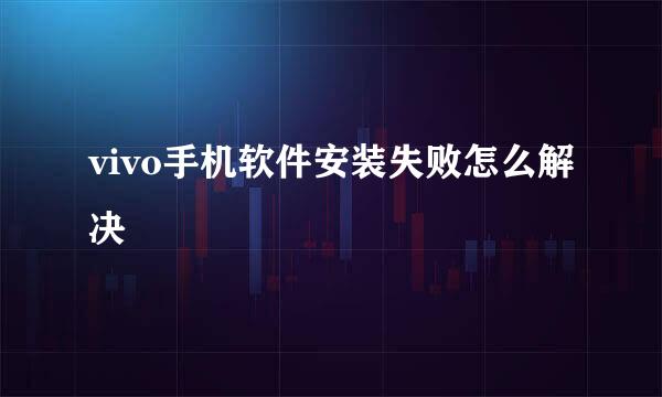 vivo手机软件安装失败怎么解决
