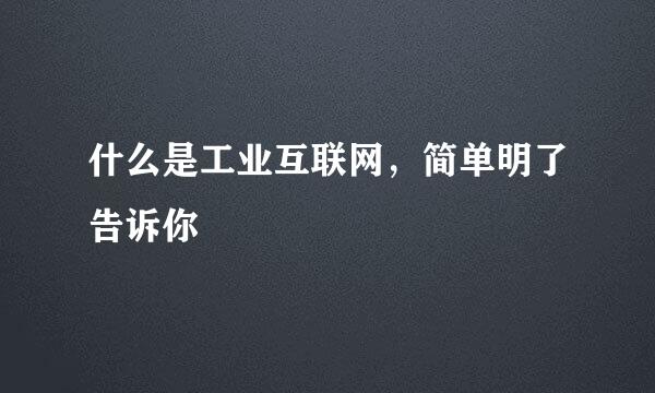 什么是工业互联网，简单明了告诉你