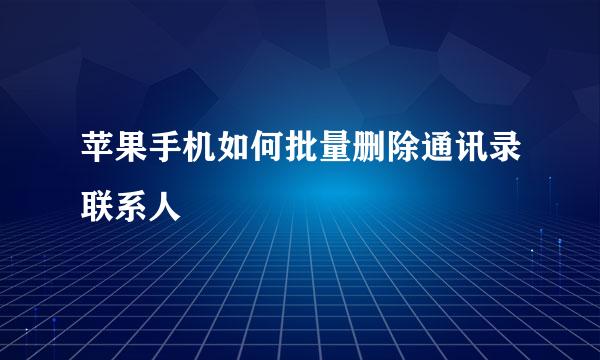苹果手机如何批量删除通讯录联系人