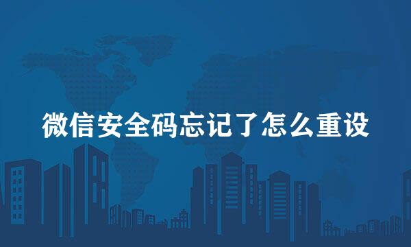 微信安全码忘记了怎么重设