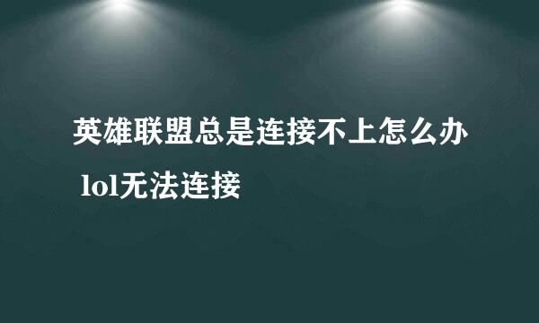 英雄联盟总是连接不上怎么办 lol无法连接