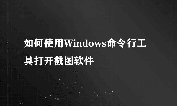 如何使用Windows命令行工具打开截图软件