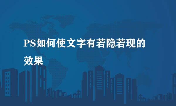 PS如何使文字有若隐若现的效果