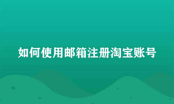 如何使用邮箱注册淘宝账号