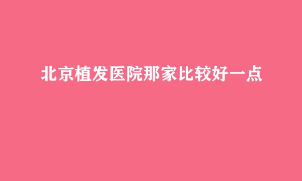 北京植发医院那家比较好一点