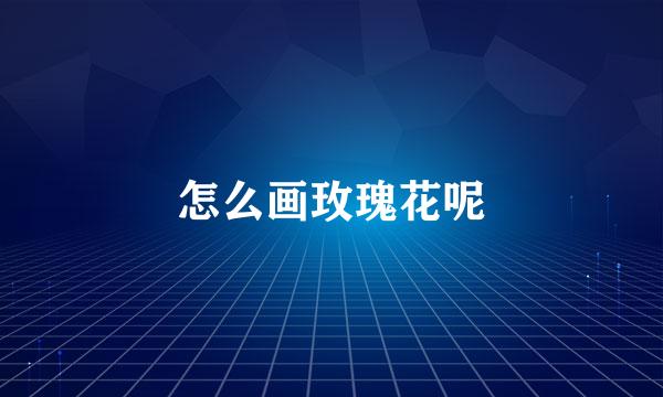 怎么画玫瑰花呢