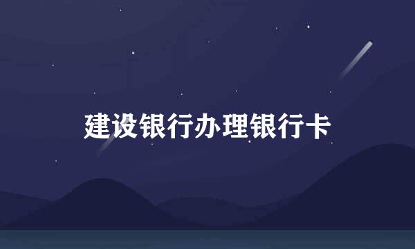 建设银行办理银行卡
