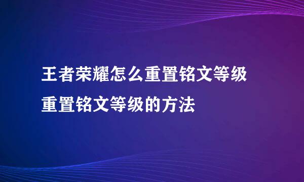 王者荣耀怎么重置铭文等级 重置铭文等级的方法