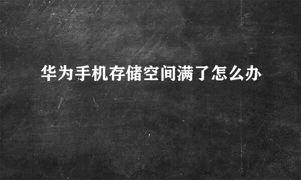 华为手机存储空间满了怎么办