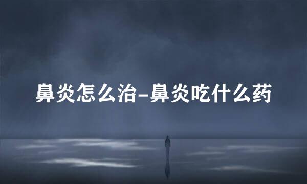 鼻炎怎么治-鼻炎吃什么药