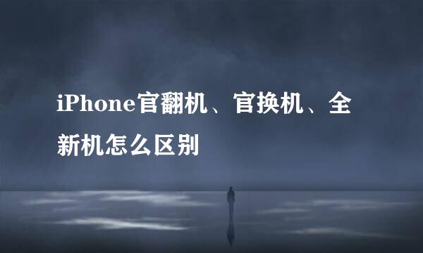 iPhone官翻机、官换机、全新机怎么区别