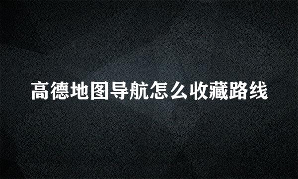 高德地图导航怎么收藏路线