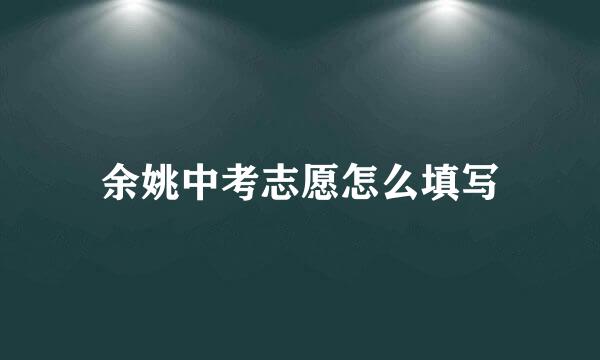 余姚中考志愿怎么填写