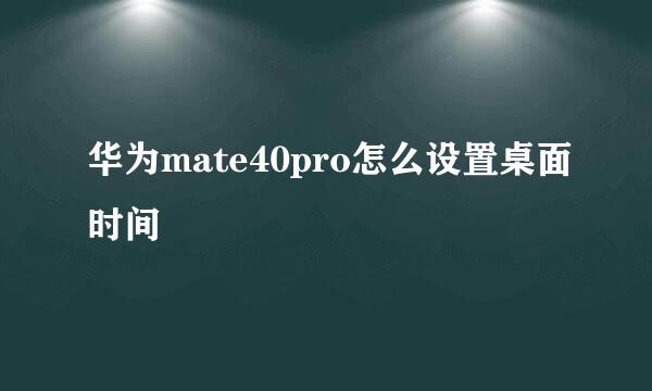 华为mate40pro怎么设置桌面时间