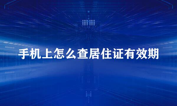 手机上怎么查居住证有效期