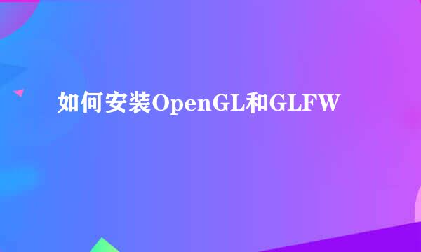 如何安装OpenGL和GLFW