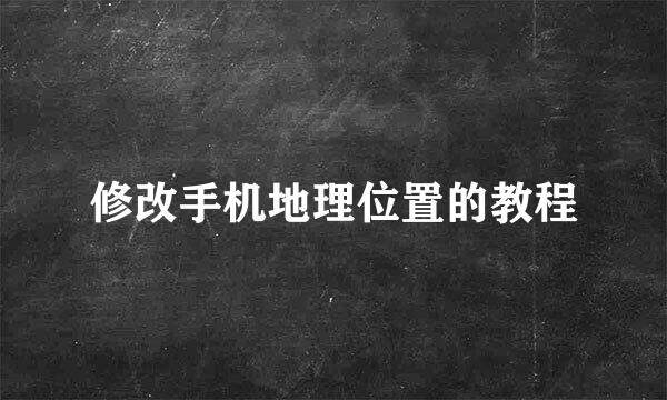 修改手机地理位置的教程