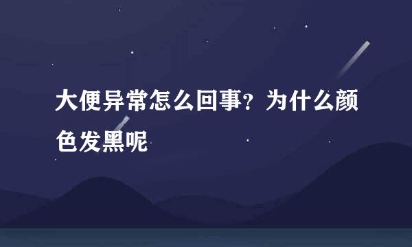 大便异常怎么回事？为什么颜色发黑呢