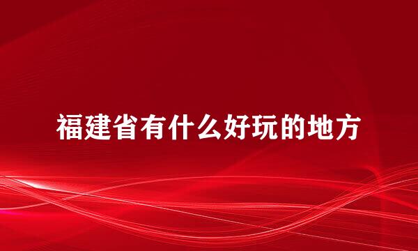 福建省有什么好玩的地方
