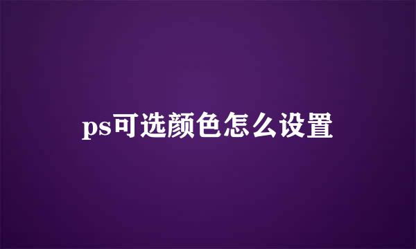 ps可选颜色怎么设置