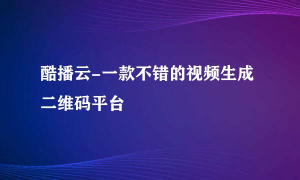 酷播云-一款不错的视频生成二维码平台