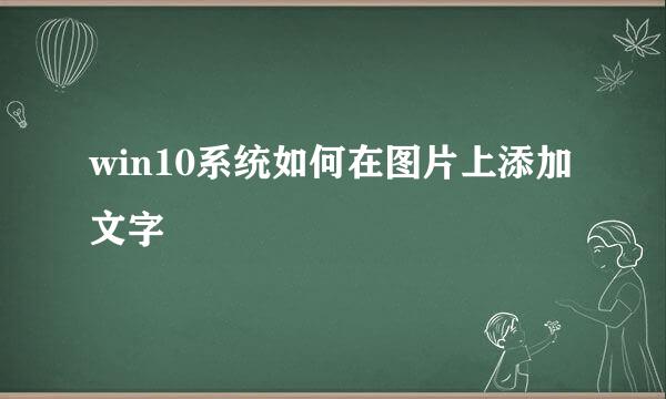 win10系统如何在图片上添加文字