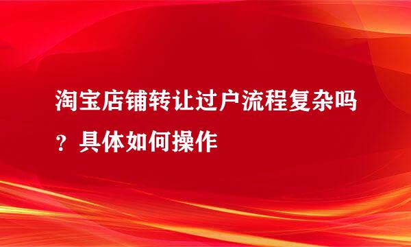 淘宝店铺转让过户流程复杂吗？具体如何操作