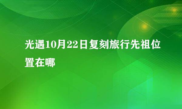 光遇10月22日复刻旅行先祖位置在哪