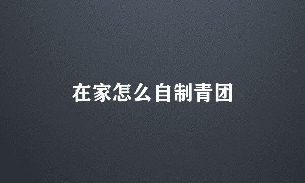 在家怎么自制青团