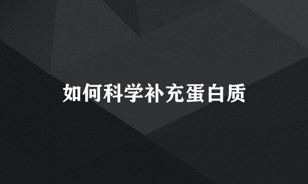 如何科学补充蛋白质