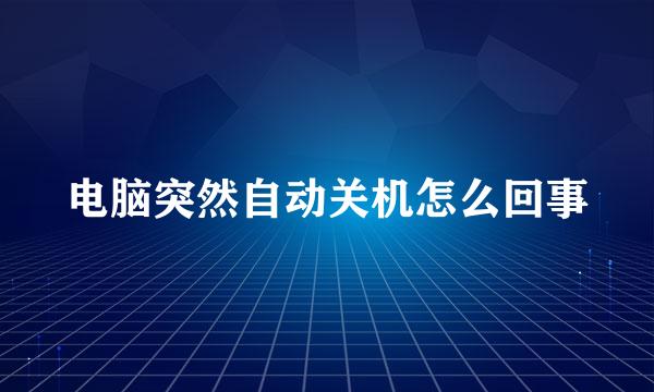 电脑突然自动关机怎么回事