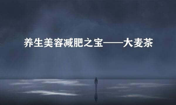养生美容减肥之宝——大麦茶