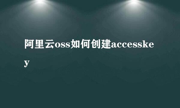 阿里云oss如何创建accesskey