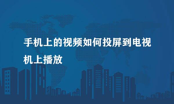 手机上的视频如何投屏到电视机上播放