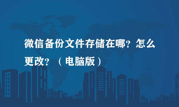微信备份文件存储在哪？怎么更改？（电脑版）